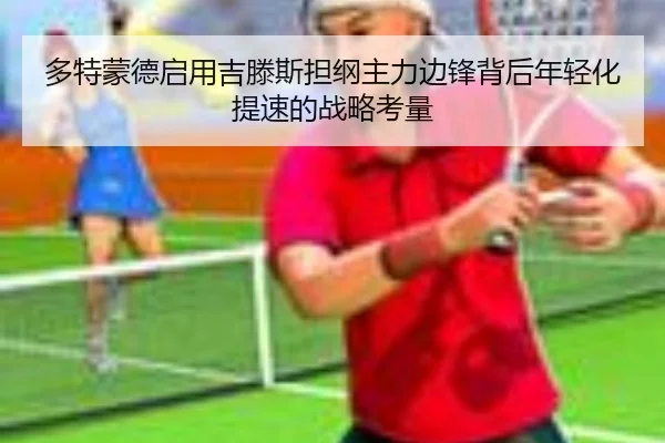 多特蒙德启用吉滕斯担纲主力边锋背后年轻化提速的战略考量