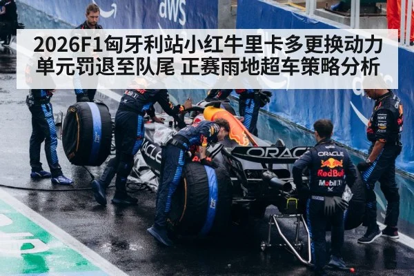 2026F1匈牙利站小红牛里卡多更换动力单元罚退至队尾 正赛雨地超车策略分析