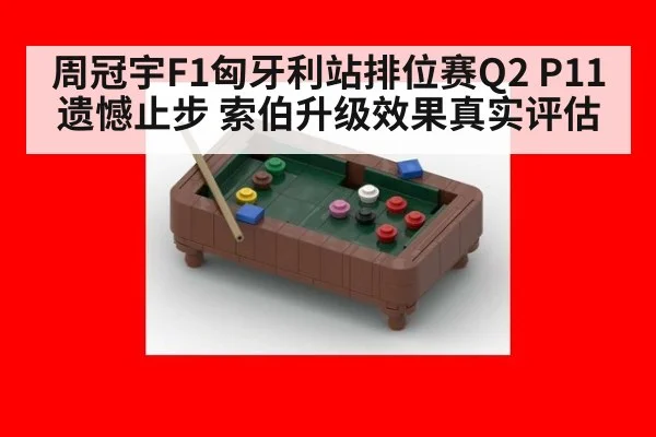 周冠宇F1匈牙利站排位赛Q2 P11遗憾止步 索伯升级效果真实评估