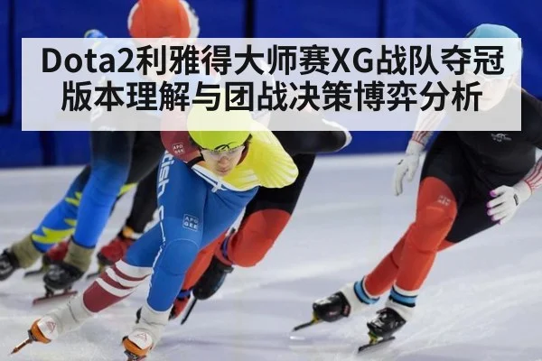 Dota2利雅得大师赛XG战队夺冠版本理解与团战决策博弈分析