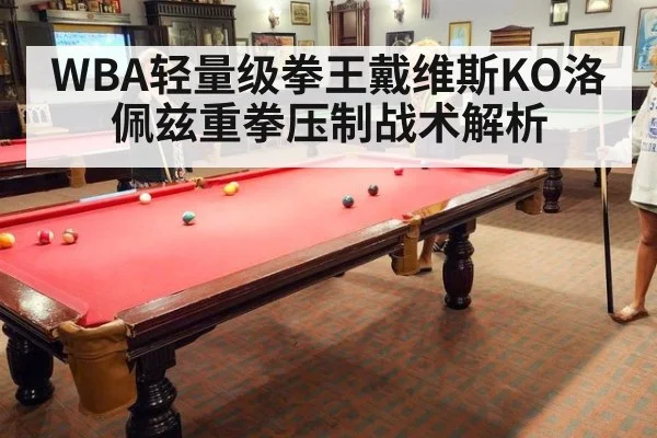 WBA轻量级拳王戴维斯KO洛佩兹重拳压制战术解析