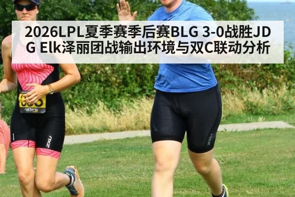 2026LPL夏季赛季后赛BLG 3-0战胜JDG Elk泽丽团战输出环境与双C联动分析