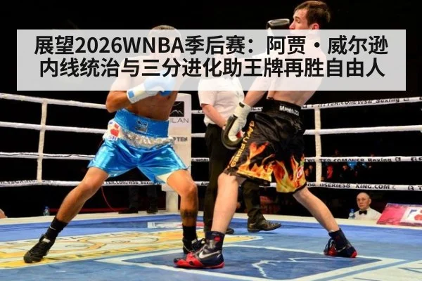 展望2026WNBA季后赛：阿贾·威尔逊内线统治与三分进化助王牌再胜自由人