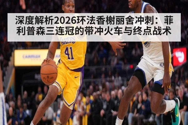 深度解析2026环法香榭丽舍冲刺：菲利普森三连冠的带冲火车与终点战术