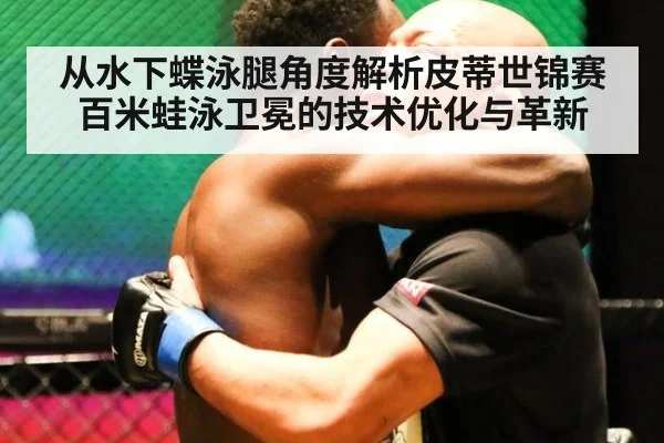 从水下蝶泳腿角度解析皮蒂世锦赛百米蛙泳卫冕的技术优化与革新