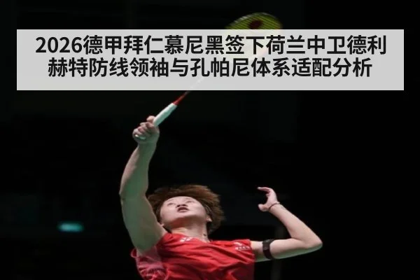 2026德甲拜仁慕尼黑签下荷兰中卫德利赫特防线领袖与孔帕尼体系适配分析