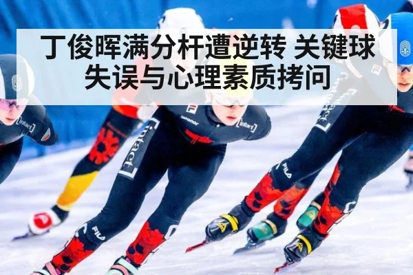 丁俊晖满分杆遭逆转 关键球失误与心理素质拷问