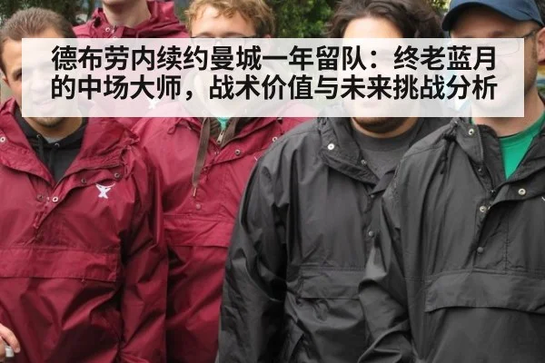 德布劳内续约曼城一年留队：终老蓝月的中场大师，战术价值与未来挑战分析