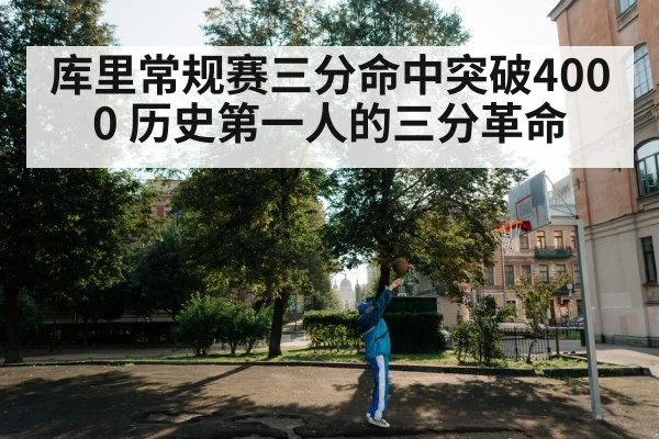 库里常规赛三分命中突破4000 历史第一人的三分革命