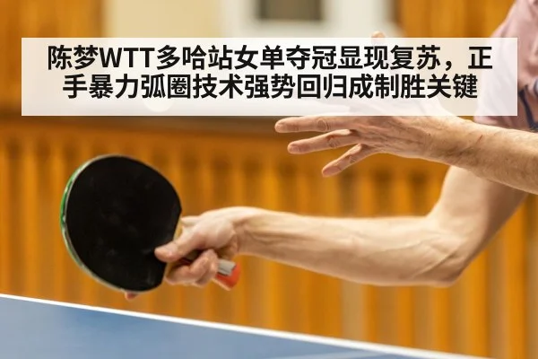 陈梦WTT多哈站女单夺冠显现复苏，正手暴力弧圈技术强势回归成制胜关键