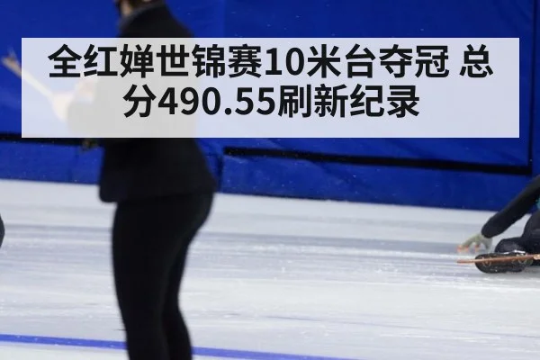 全红婵世锦赛10米台夺冠 总分490.55刷新纪录