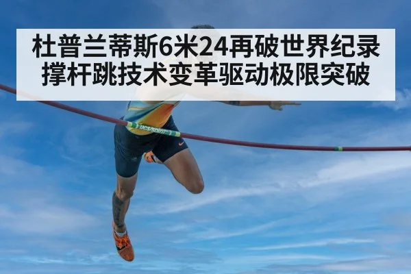 杜普兰蒂斯6米24再破世界纪录 撑杆跳技术变革驱动极限突破