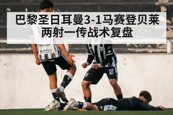 巴黎圣日耳曼3-1马赛登贝莱两射一传战术复盘