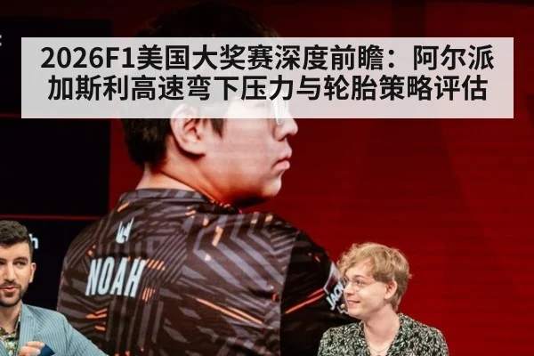 2026F1美国大奖赛深度前瞻:阿尔派加斯利高速弯下压力与轮胎策略评估