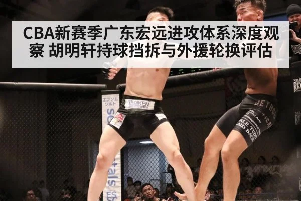 CBA新赛季广东宏远进攻体系深度观察 胡明轩持球挡拆与外援轮换评估